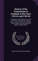 History of the Transactions in Scotland, in the Years 1715-16, and 1745-46: Containing an Impartial Account of the Occurences of These Years; Together 1022835653 Book Cover