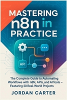 Mastering n8n in Practice: The Complete Guide to Automating Workflows with n8n, APIs, and AI Tools — Featuring 20 Real-World Projects (Mastering n8n Automation) B0FJFYN8YZ Book Cover