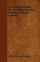 A Practical Treatise on Drawing, and on Painting in Water Colours 1446040380 Book Cover