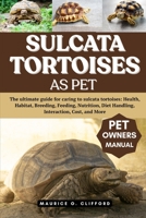 SULCATA TORTOISES AS PET: The ultimate guide for caring to sulcata tortoises: Health, Habitat, Breeding, Feeding, Nutrition, Diet Handling, Interaction, Cost, and More B0FH97PVFG Book Cover