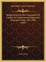 Medals Struck By The Corporation Of London To Commemorate Important Municipal Events, 1831-1893 1165598175 Book Cover