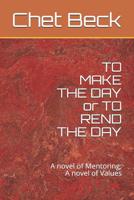 TO MAKE THE DAY or TO REND THE DAY: A novel of Mentoring; A novel of Values 1076508634 Book Cover