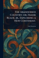The Abandoned Country; or, Frank Reade, Jr., Exploring a New Continent. 1023486725 Book Cover