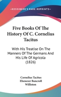 Five Books Of The History Of C. Cornelius Tacitus: With His Treatise On The Manners Of The Germans And His Life Of Agricola 1165430436 Book Cover