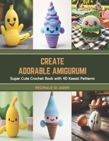 Create Adorable Amigurumi: Super Cute Crochet Book with 40 Kawaii Patterns B0CTB4H8K5 Book Cover