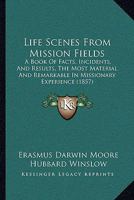 Life Scenes From Mission Fields: A Book Of Facts, Incidents, And Results, The Most Material And Remarkable In Missionary Experience 1166612481 Book Cover