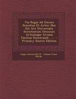 Via Regia Ad Omnes Scientias Et Artes: Hoc Est Ars Universalis Scientiarum Omnium Artiumque Arcana Facilius Penetrandi ...... 1022380893 Book Cover