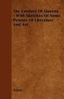The Century of Queens: With Sketches of Some Princes of Literature and Art : Illustrated 1142217221 Book Cover