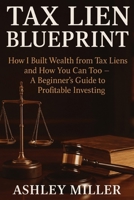 Tax Lien Blueprint: How I Built Wealth from Tax Liens and How You Can Too | A Beginner's Guide to Profitable Investing B0FK1P1Y2D Book Cover