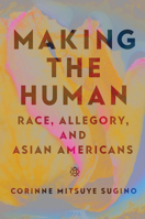 Making the Human: Race, Allegory, and Asian Americans 1978839693 Book Cover