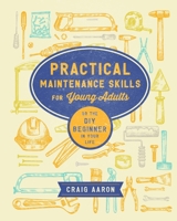 Practical Maintenance Skills for Young Adults: Or the DIY Beginner in your Life 1704159911 Book Cover