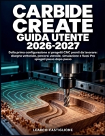 Carbide Create Guida Utente 2026-2027: Dalla prima configurazione ai progetti CNC pronti da lavorare: disegno vettoriale, percorsi utensile, ... spiegati passo dopo passo (Italian Edition) B0HJ6LFTCP Book Cover