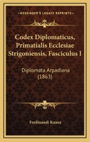 Codex Diplomaticus, Primatialis Ecclesiae Strigoniensis, Fasciculus I: Diplomata Arpadiana (1863) 1160343241 Book Cover