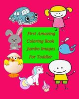 First Amazing Coloring Book Jumbo Images for Toddler: Coloring Book for Kid Is to Practice Kids and Toddler to Control Their Hands and Also Improve Their Handwriting. Working on Strength Can Eliminate 1546531394 Book Cover