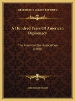 A Hundred Years of American Deplomacy; a Paper Read by John Bassett Moore ...Saratoga Springs, August 30., 1900 0548834695 Book Cover