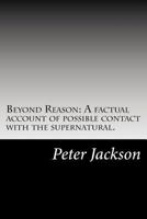 Beyond Reason: A Factual Account of Possible Contact with the Supernatural 1500546682 Book Cover
