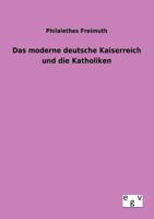 Das Moderne Deutsche Kaiserreich Und Die Katholiken (Classic Reprint) 1247026906 Book Cover