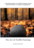 The Art of Truffle Farming: A detailed guide on truffle farming, from land selection to culinary integration 3384434706 Book Cover