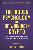 The Hidden Psychology Of Winning In Crypto: The Unspoken Truth Of Fear, Greed, And Financial Freedom B0DXP9MMXP Book Cover