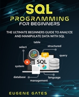 SQL Programming For Beginners: The Ultimate Beginners Guide To Analyze And Manipulate Data With SQL B08FP5NKV9 Book Cover