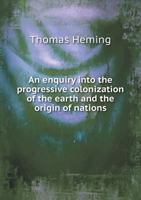An Enquiry Into the Progressive Colonization of the Earth and the Origin of Nations 5518998473 Book Cover