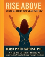 Rise Above: We Are All Broken Until We Are Made New. Get-Up-And-Go Holistic Therapy: An Intervention Guide for Group Therapy Sessions B0FQPRGT1G Book Cover