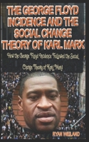 THE GEORGE FLOYD INCIDENCE AND THE SOCIAL CHANGE THEORY OF KARL MARX: HOW THE GEORGE FLOYD INCIDENCE FOLLOWED THE SOCIAL CHANGE THEORY OF KARL MARX B08PJQHTYJ Book Cover