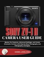 Sony Zv-1 II Camera User Guide: Master Pro Features, Advanced Settings, and Create Cinematic Content with Step-by-Step Photography and Videography strategies B0GM41QQLF Book Cover