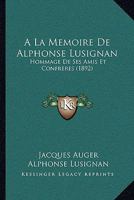 A La Memoire De Alphonse Lusignan: Hommage De Ses Amis Et Confreres (1892) 1179805836 Book Cover