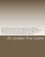 An Operational Framework for Paying Physician Specialists a Risk-Adjusted Fixed Payment and Incorporating the Results in a Global Premium Rating Model: A Doctoral Dissertation 1453820523 Book Cover