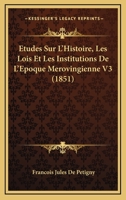 Etudes Sur L'Histoire, Les Lois Et Les Institutions De L'Epoque Merovingienne V3 (1851) 1166882101 Book Cover