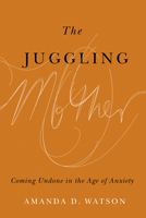 The Juggling Mother : Coming Undone in the Age of Anxiety 0774864613 Book Cover