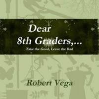 Dear 8th Graders...Take the Good, Leave the Bad 1105593738 Book Cover