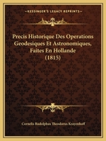 Precis Historique Des Operations Geodesiques Et Astronomiques, Faites En Hollande (1815) 1167540468 Book Cover