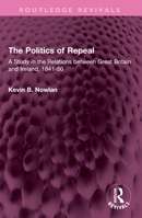 The Politics of Repeal: A Study in the Relations Between Great Britain and Ireland, 1841-50 1032642432 Book Cover
