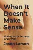 When It Doesn't Make Sense: Finding God’s Purpose in Our Pain B0FM3PZC2W Book Cover
