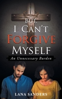 But, I Can't Forgive Myself : An Unnecessary Burden 1648952011 Book Cover