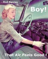 Boy! That Air Feels Good!: The untold history of Car Air; how Texas entrepreneurs such as A.R.A., Clardy, Frigette and Mark IV gave drivers what they ... not get from Detroit - Customer Satisfaction. 1481194062 Book Cover