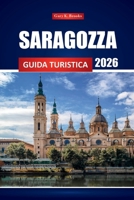 Saragozza Guida Turistica 2026: Esplora la città storica della Spagna, le attività, la cucina locale, le attrazioni culturali, le mappe e i percorsi per i visitatori alle prime armi B0FTKVN467 Book Cover