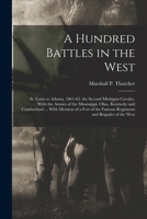 A Hundred Battles in the West: St. Louis to Atlanta, 1861-65. the Second Michigan Cavalry, With the Armies of the Mississippi, Ohio, Kentucky and ... the Famous Regiments and Brigades of the West 1016160720 Book Cover