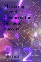 Mastering Sacred Geometry for Business Success: Ancient Wisdom on Creating Lasting Prosperity and Innovation in Today's Marketplace B0DRHRZ4GK Book Cover