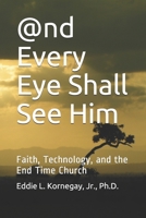 @Nd Every Eye Shall See Him: Faith, Technology, and the End Time Church 1981370595 Book Cover