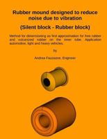 Rubber mound designed to reduce noise due to vibration (Silent block - Rubber block): Method for dimensioning as first approximation for free rubber ... and heavy vehicles. 1985019108 Book Cover