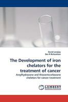 The Development of iron chelators for the treatment of cancer: Aroylhydrazone and thiosemicarbazone chelators for cancer treatment 3838301390 Book Cover