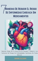 7 Maneras de Reducir el Riesgo de Enfermedad Cardíaca sin Medicamentos: Hacerse Cargo de la Salud de su Corazón y Reducir los Factores de Riesgo de En B0CVCVHGQ1 Book Cover