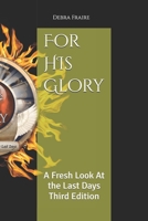 For HIs Glory: A Fresh Look At the Last Days Third Edition B08W3RP1CB Book Cover