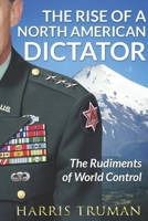 The Rise of A North American Dictator: The Rudiments of World Control B08KGT7D2D Book Cover
