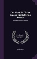 Our Work for Christ Among His Suffering People: A Book for Hospital Nurses 1146248598 Book Cover