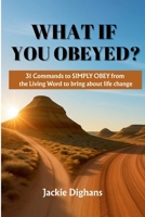 What If You Obeyed?: 31 Commands to Simply Obey from the Living Word to Bring about Life Change 108829300X Book Cover