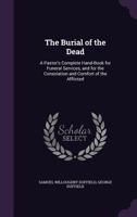 The Burial of the Dead: A Pastor's Complete Hand-Book for Funeral Services, and for the Consolation and Comfort of the Afflicted 1021714720 Book Cover